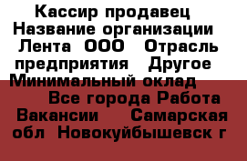 Кассир-продавец › Название организации ­ Лента, ООО › Отрасль предприятия ­ Другое › Минимальный оклад ­ 30 000 - Все города Работа » Вакансии   . Самарская обл.,Новокуйбышевск г.